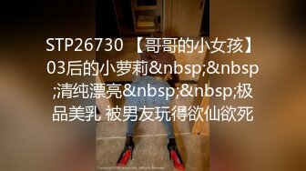 STP26730 【哥哥的小女孩】03后的小萝莉&nbsp;&nbsp;清纯漂亮&nbsp;&nbsp;极品美乳 被男友玩得欲仙欲死