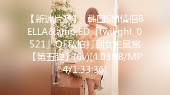 【新速片遞】✨韩国SM情侣BELLA&amp;ED「twilight_0521」OF私拍打到女主鼠窜【第五弹】(6v)[4.03GB/MP4/1:33:36]