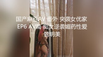 国产麻豆AV 番外 突袭女优家 EP6 AV篇 痴女逆袭媚药性爱 管明美