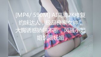 [MP4/ 590M] AI高清2K修复 约妹达人，极品良家女神，大胸诱惑娇喘不断，风骚小姐姐饥渴妩媚