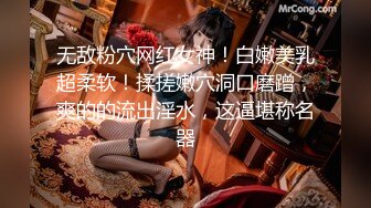 无敌粉穴网红女神！白嫩美乳超柔软！揉搓嫩穴洞口磨蹭，爽的的流出淫水，这逼堪称名器