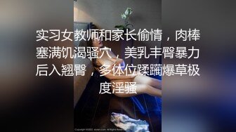 实习女教师和家长偷情，肉棒塞满饥渴骚穴，美乳丰臀暴力后入翘臀，多体位蹂躏爆草极度淫骚