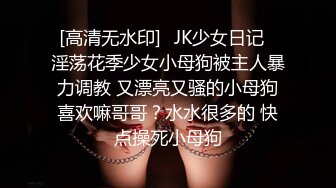 [高清无水印]⚡JK少女日记⚡淫荡花季少女小母狗被主人暴力调教 又漂亮又骚的小母狗喜欢嘛哥哥？水水很多的 快点操死小母狗