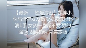 【最新❤️性爱泄密】黑胖小伙与漂亮女友做爱视频流出超清1手 女孩一直喊不要 男的强操 表情销魂 完美露脸