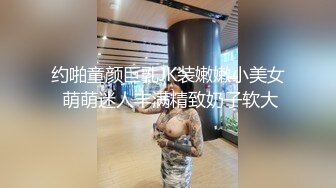 约啪童颜巨乳JK装嫩嫩小美女 萌萌迷人丰满精致奶子软大