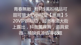 青春無敵⭐推特9萬粉極品可甜可鹽大奶小可愛【崽崽】520VIP群私拍，超市車場大街上露出，抖音風裸舞，道具紫薇～稀缺資源值得收藏