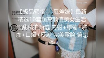 【极品骚货❤️反差婊】最新精选10套超高颜值美女生活淫乱私拍甄选 内射+爆菊+啪啪+口爆+反差 完美露脸 第②季