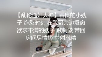 【乱伦通奸大神】善良的小嫂子 炸裂时刻 在我哥旁边爆肏欲求不满的嫂子 贼刺激 带回房间尽情操 内射怼精