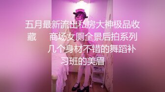 五月最新流出私房大神极品收藏❤️商场女厕全景后拍系列❤️✿几个身材不错的舞蹈补习班的美眉