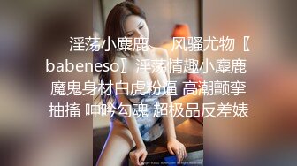 ❤️淫荡小麋鹿❤️风骚尤物〖babeneso〗淫荡情趣小麋鹿 魔鬼身材白虎粉逼 高潮颤挛抽搐 呻吟勾魂 超极品反差婊