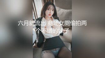 六月新流出 商场女厕偷拍两个不错的妹子