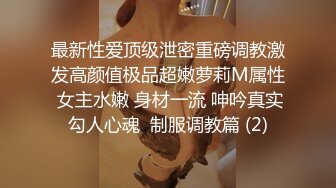 最新性爱顶级泄密重磅调教激发高颜值极品超嫩萝莉M属性 女主水嫩 身材一流 呻吟真实勾人心魂  制服调教篇 (2)