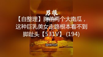 【自整理】胸前两个大南瓜，这种巨乳美女走路根本看不到脚趾头【531V】 (194)