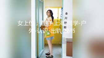 女上位，直拍-上海-同学-户外-认识-出轨-秘书