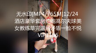 无水印[MP4/765M]12/24 酒店豪华套房约炮高尔夫球美女教练草完逼闹矛盾一脸不悦VIP1196