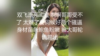 双飞漂亮闺蜜 啊啊哥哥受不了 太难了要伺候好两个骚逼 身材苗条鲍鱼粉嫩 被大哥轮流输出