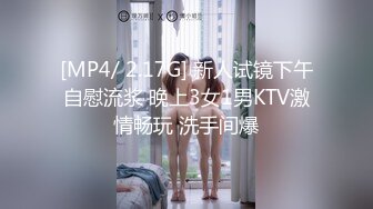 [MP4/ 2.17G] 新人试镜下午自慰流浆 晚上3女1男KTV激情畅玩 洗手间爆