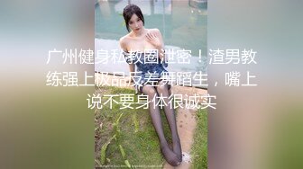 广州健身私教圈泄密！渣男教练强上极品反差舞蹈生，嘴上说不要身体很诚实