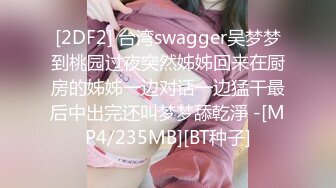 [2DF2] 台湾swagger吴梦梦到桃园过夜突然姊姊回来在厨房的姊姊一边对话一边猛干最后中出完还叫梦梦舔乾淨 -[MP4/235MB][BT种子]