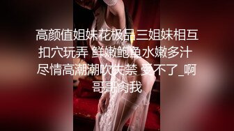 高颜值姐妹花极品三姐妹相互扣穴玩弄 鲜嫩鲍鱼水嫩多汁 尽情高潮潮吹失禁 受不了_啊哥哥肏我