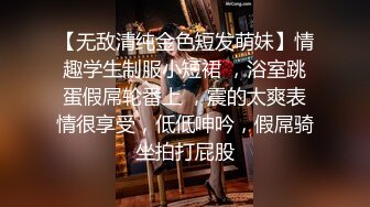 【无敌清纯金色短发萌妹】情趣学生制服小短裙 ，浴室跳蛋假屌轮番上 ，震的太爽表情很享受，低低呻吟，假屌骑坐拍打屁股