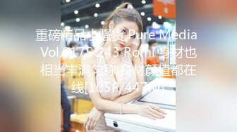 重磅精品小骚货 Pure Media Vol.0175 243 Romi 身材也相当丰满匀称 身材颜值都在线[105P/447M]