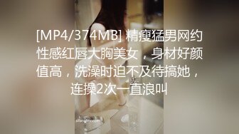 [MP4/374MB] 精瘦猛男网约性感红唇大胸美女，身材好颜值高，洗澡时迫不及待搞她，连操2次一直浪叫