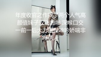 年度收官之作找了两个人气高颜值妹子双飞啪啪 深喉口交一前一后大力猛操呻吟娇喘非常诱人