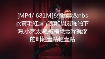 [MP4/ 681M]&nbsp;&nbsp;黃毛紅唇丫頭和男友啪啪下海,小茓太嫩,被稍微壹幹就疼的叫輕壹點輕壹點