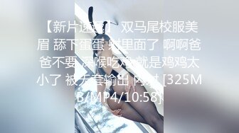 【新片速遞】 双马尾校服美眉 舔下蛋蛋 射里面了 啊啊爸爸不要 深喉吃鸡 就是鸡鸡太小了 被无套输出 内射 [325MB/MP4/10:58]