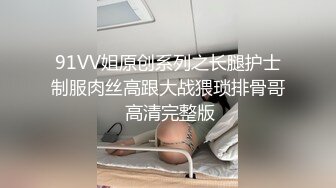 91VV姐原创系列之长腿护士制服肉丝高跟大战猥琐排骨哥 高清完整版