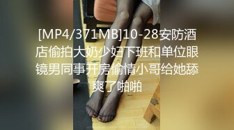 [MP4/371MB]10-28安防酒店偷拍大奶少妇下班和单位眼镜男同事开房偷情小哥给她舔爽了啪啪