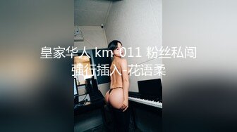 皇家华人 km-011 粉丝私闯强行插入-花语柔