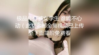 极品牛仔裤女学生 谁能不心动（此女多部全集视频已上传至下面简阶免费看