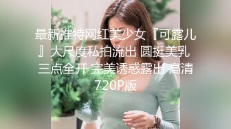 最新推特网红美少女『可露儿』大尺度私拍流出 圆挺美乳 三点全开 完美诱惑露出 高清720P版