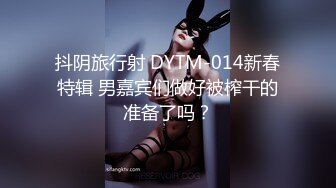 抖阴旅行射 DYTM-014新春特辑 男嘉宾们做好被榨干的准备了吗？