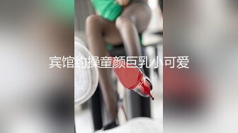 宾馆约操童颜巨乳小可爱