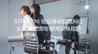 STP18896 极品身材超靓网红女主播激情炮 漂亮纹身超野