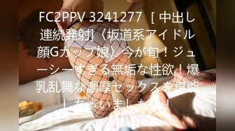 FC2PPV 3241277 ［中出し連続発射]〈坂道系アイドル顔Gカップ娘〉今が旬！ジューシーすぎる無垢な性欲！爆乳乱舞な濃厚セックスを堪能しちゃいました！！