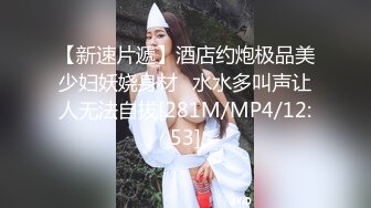 【新速片遞】酒店约炮极品美少妇妖娆身材⭐水水多叫声让人无法自拔[281M/MP4/12:53]