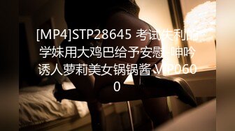 [MP4]STP28645 考试失利的学妹用大鸡巴给予安慰-呻吟诱人萝莉美女锅锅酱 VIP0600