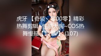 虎牙 【奇领丶零00零】精彩热舞剪辑~性感大胸~COS热舞慢摇【122V】 (107)