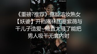 《重磅?推荐》露脸浓妆熟女【妖婆】开裆网袜肛塞紫薇与干儿子造爱~简直太骚了能把男人吸干无套内射