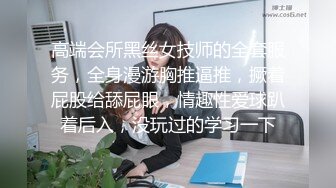 高端会所黑丝女技师的全套服务，全身漫游胸推逼推，撅着屁股给舔屁眼，情趣性爱球趴着后入，没玩过的学习一下