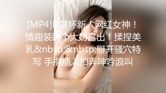 [MP4]D罩杯新人网红女神！情趣装两个大奶露出！揉捏美乳&nbsp;&nbsp;掰开骚穴特写 手指插入扣弄呻吟浪叫