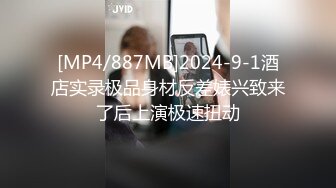 [MP4/887MB]2024-9-1酒店实录极品身材反差婊兴致来了后上演极速扭动