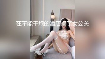 在不能干炮的酒店搞了女公关~