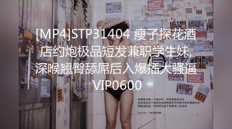 [MP4]STP31404 瘦子探花酒店约炮极品短发兼职学生妹,深喉翘臀舔屌后入爆插大骚逼 VIP0600