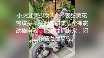 小虎牙美少女2，外表甜美花臂纹身，笑起来甜美，全裸震动棒自慰，磨蹭抽插嫩穴，闭上眼睛慢慢享受