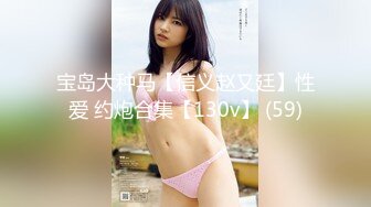 宝岛大种马【信义赵又廷】性爱 约炮合集【130v】 (59)